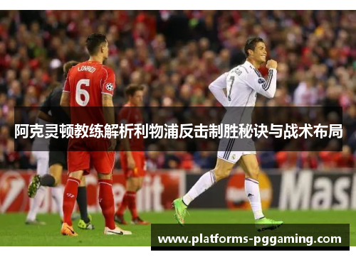 阿克灵顿教练解析利物浦反击制胜秘诀与战术布局