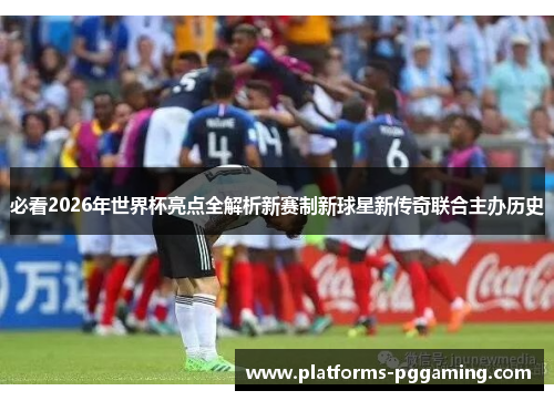 必看2026年世界杯亮点全解析新赛制新球星新传奇联合主办历史