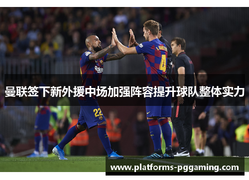 曼联签下新外援中场加强阵容提升球队整体实力