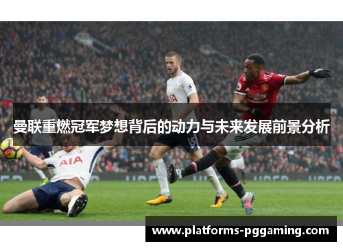 曼联重燃冠军梦想背后的动力与未来发展前景分析