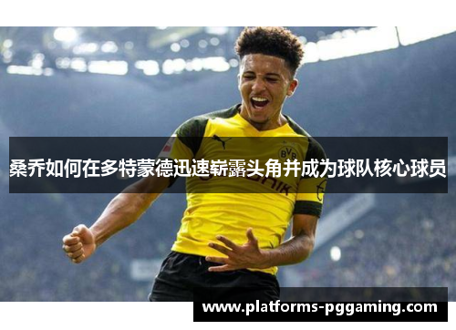 桑乔如何在多特蒙德迅速崭露头角并成为球队核心球员