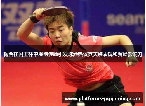 梅西在国王杯中屡创佳绩引发球迷热议其关键表现和赛场影响力