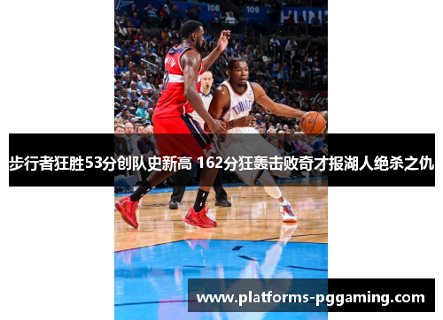 步行者狂胜53分创队史新高 162分狂轰击败奇才报湖人绝杀之仇