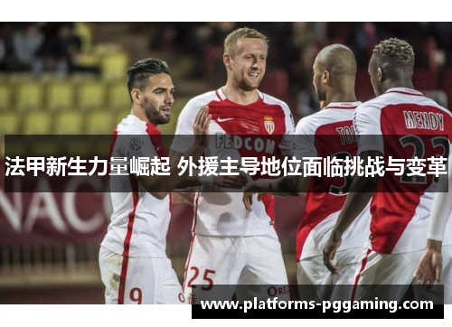 法甲新生力量崛起 外援主导地位面临挑战与变革